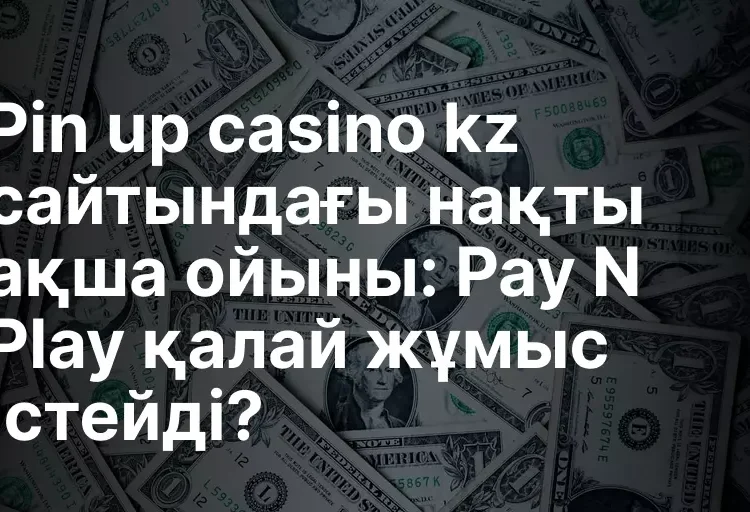 Pin up casino kz сайтындағы нақты ақша ойыны: Pay N Play қалай жұмыс істейді?